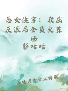 惡女快穿：我成反派后全員火葬場