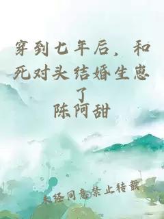 穿到七年后，和死對頭結(jié)婚生崽了