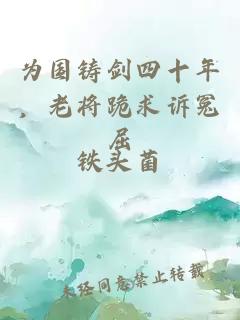 為國(guó)鑄劍四十年，老將跪求訴冤屈