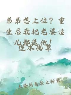 弟弟想上位？重生后我把老婆渣兒都送他！