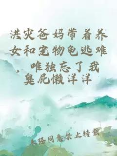 洪災(zāi)爸媽帶著養(yǎng)女和寵物龜逃難，唯獨(dú)忘了我