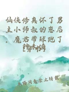 仙俠修真懷了男主小師叔的崽后，魔君帶球跑了[穿書]