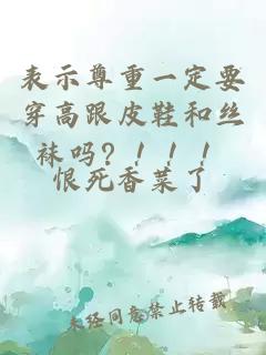 表示尊重一定要穿高跟皮鞋和絲襪嗎？?。?！